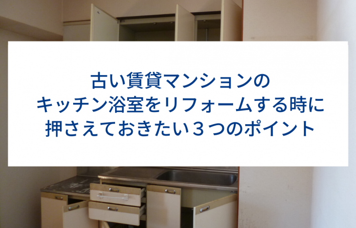 古い賃貸マンションのキッチン浴室をリフォームする時に押さえておきたい3つのポイント