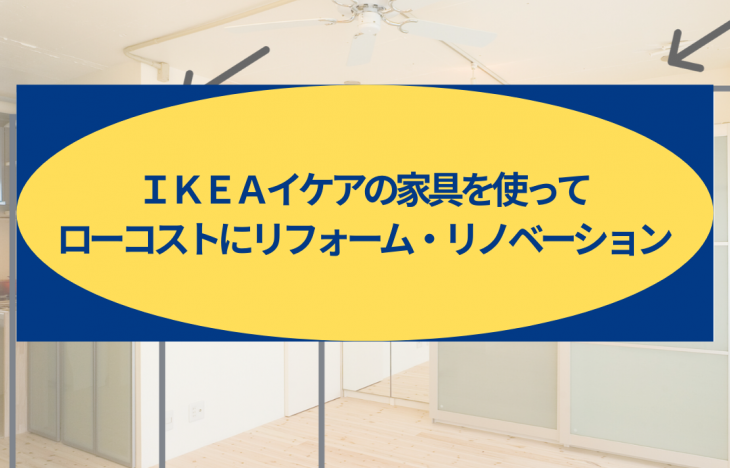 ＩＫＥＡイケアの家具を使ってローコストにリフォーム・リノベーション