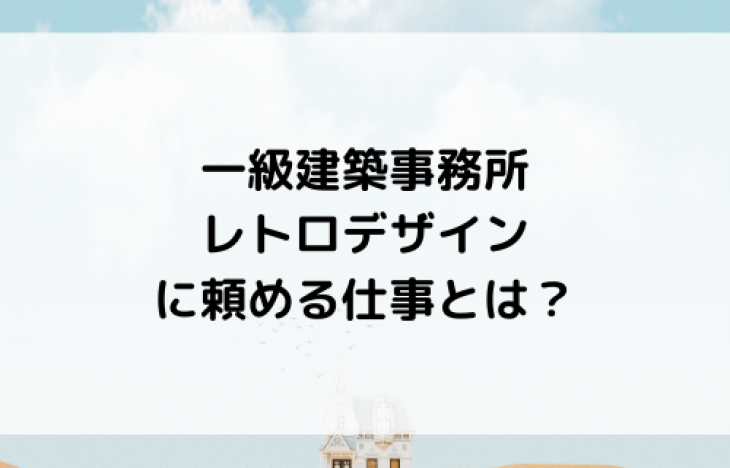 レトロデザイン（建築士）に頼める仕事内容とは？名古屋で土地活用・空室対策