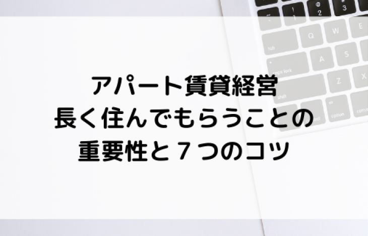 賃貸経営において、長く住んでもらうことの重要性と7つのコツ