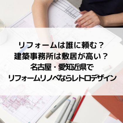 リフォームは誰に頼む?建築事務所は敷居が高い?名古屋・愛知近県でリフォームリノベならレトロデザイン