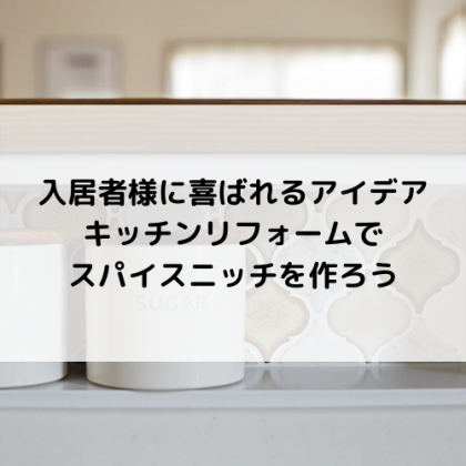 入居者に喜ばれるアイデア!キッチンリフォームでスパイスニッチを作ろう