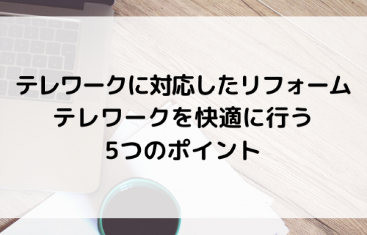 テレワークに対応したリフォームが人気。テレワークを快適に行う5つのポイント