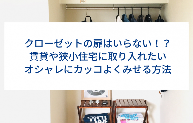 クローゼットの扉はいらない！？賃貸や狭小住宅に取り入れたいオシャレにカッコよくみせる方法