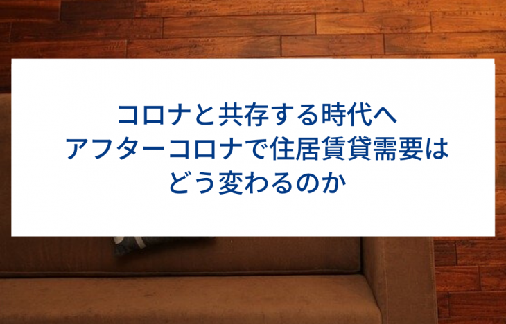 コロナと共存する時代へ。アフターコロナで住居賃貸需要はどう変わるのか。