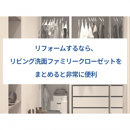 リフォームするなら、リビング洗面ファミリークローゼットをまとめると非常に便利