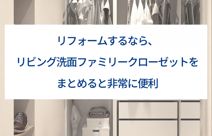 リフォームするなら、リビング洗面ファミリークローゼットをまとめると非常に便利