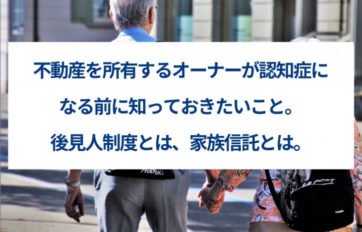 不動産を所有するオーナーが認知症になる前に知っておきたいこと。後見人制度とは家族信託とは